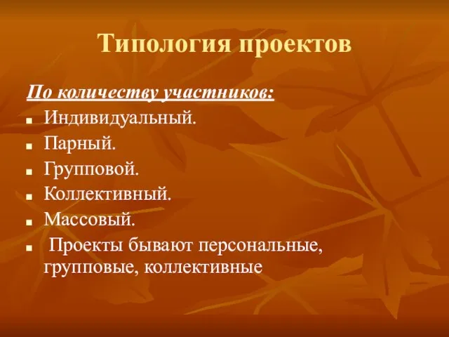 Типология проектов По количеству участников: Индивидуальный. Парный. Групповой. Коллективный. Массовый. Проекты бывают персональные, групповые, коллективные