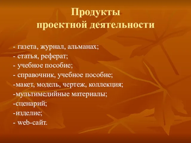 Продукты проектной деятельности - газета, журнал, альманах; - статья, реферат; - учебное