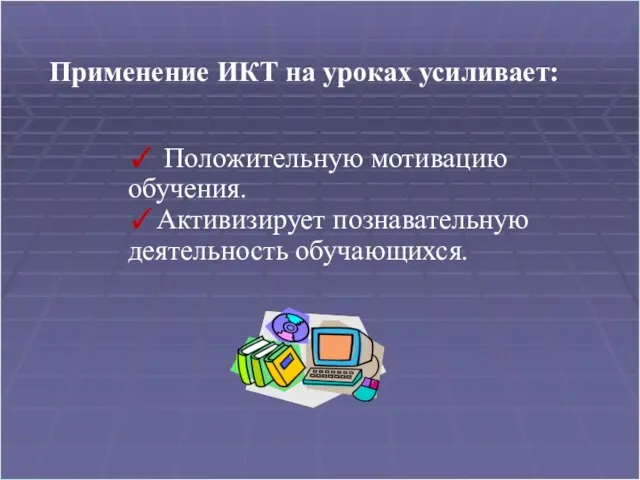 Применение ИКТ на уроках усиливает: ✓ Положительную мотивацию обучения. ✓Активизирует познавательную деятельность обучающихся.