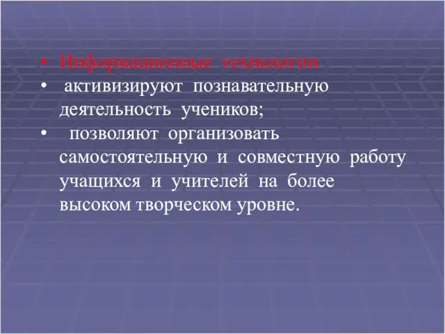 Информационные технологии активизируют познавательную деятельность учеников; позволяют организовать самостоятельную и совместную работу