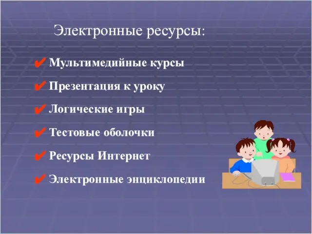 Электронные ресурсы: Мультимедийные курсы Презентация к уроку Логические игры Тестовые оболочки Ресурсы Интернет Электронные энциклопедии