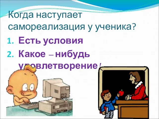 Когда наступает самореализация у ученика? Есть условия Какое – нибудь удовлетворение!