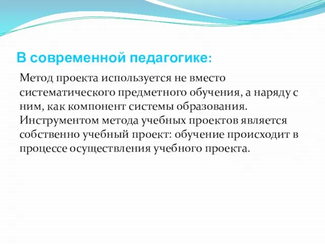 В современной педагогике: Метод проекта используется не вместо систематического предметного обучения, а