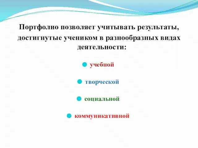 Портфолио позволяет учитывать результаты, достигнутые учеником в разнообразных видах деятельности: учебной творческой социальной коммуникативной