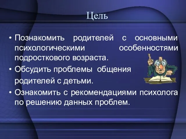 Цель Познакомить родителей с основными психологическими особенностями подросткового возраста. Обсудить проблемы общения