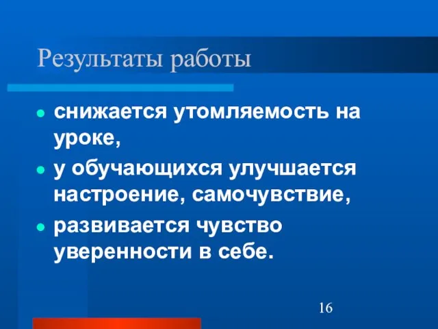 Результаты работы снижается утомляемость на уроке, у обучающихся улучшается настроение, самочувствие, развивается чувство уверенности в себе.