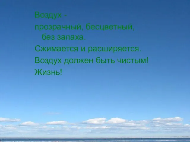 Воздух - прозрачный, бесцветный, без запаха. Сжимается и расширяется. Воздух должен быть чистым! Жизнь!