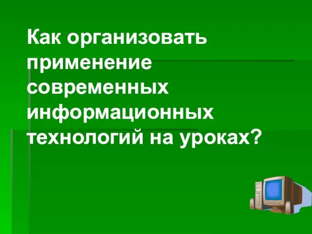 Как организовать применение современных информационных технологий на уроках?