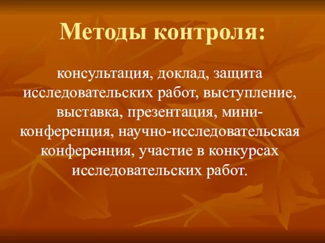 Методы контроля: консультация, доклад, защита исследовательских работ, выступление, выставка, презентация, мини-конференция, научно-исследовательская