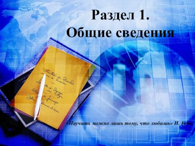 Раздел 1. Общие сведения «Научить можно лишь тому, что любишь» И. Гете