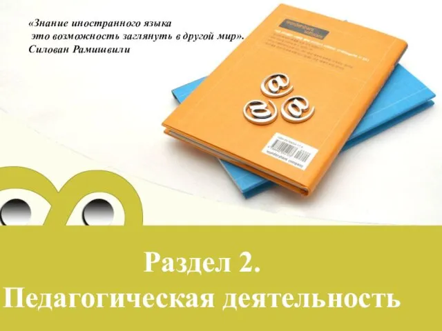 Раздел 2. Педагогическая деятельность «Знание иностранного языка это возможность заглянуть в другой мир». Силован Рамишвили