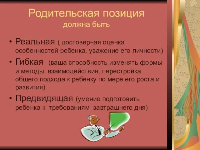 Родительская позиция должна быть Реальная ( достоверная оценка особенностей ребенка, уважение его