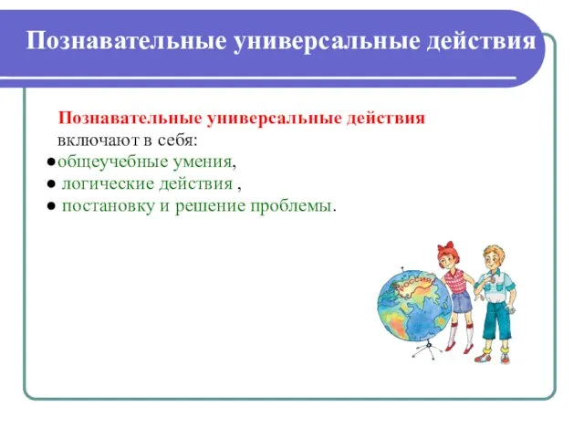 Познавательные универсальные действия включают в себя: общеучебные умения, логические действия , постановку