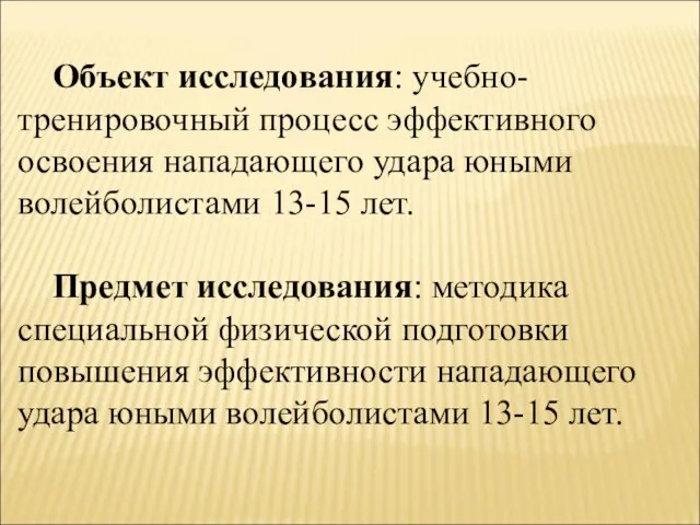 Объект исследования: учебно-тренировочный процесс эффективного освоения нападающего удара юными волейболистами 13-15 лет.