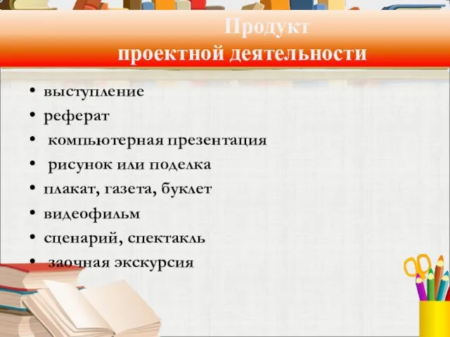 Продукт проектной деятельности выступление реферат компьютерная презентация рисунок или поделка плакат, газета,