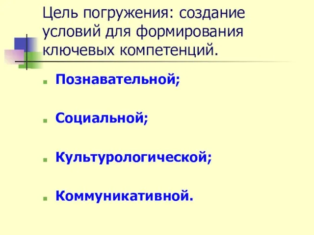 Цель погружения: создание условий для формирования ключевых компетенций. Познавательной; Социальной; Культурологической; Коммуникативной.