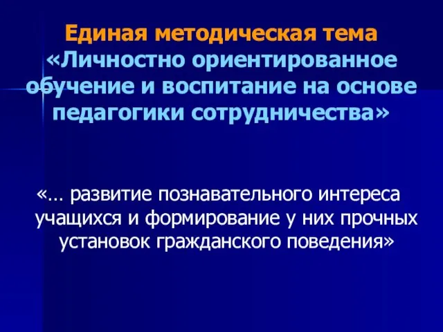 Единая методическая тема «Личностно ориентированное обучение и воспитание на основе педагогики сотрудничества»