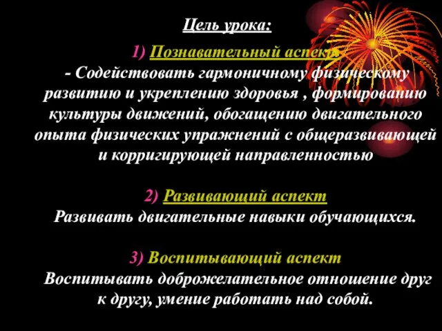 Цель урока: 1) Познавательный аспект - Содействовать гармоничному физическому развитию и укреплению