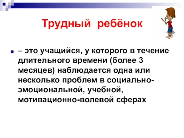 Трудный ребёнок – это учащийся, у которого в течение длительного времени (более