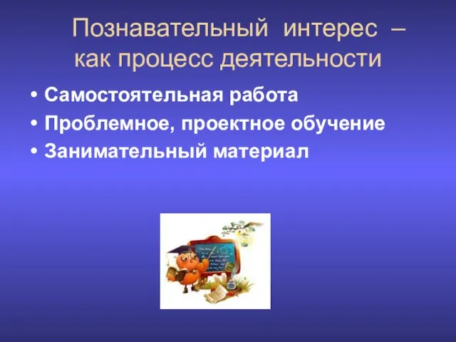 Познавательный интерес – как процесс деятельности Самостоятельная работа Проблемное, проектное обучение Занимательный материал