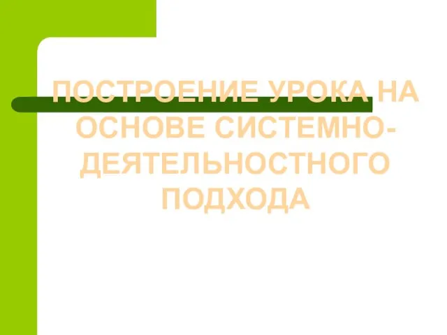 ПОСТРОЕНИЕ УРОКА НА ОСНОВЕ СИСТЕМНО-ДЕЯТЕЛЬНОСТНОГО ПОДХОДА