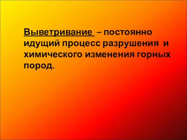 Выветривание – постоянно идущий процесс разрушения и химического изменения горных пород.