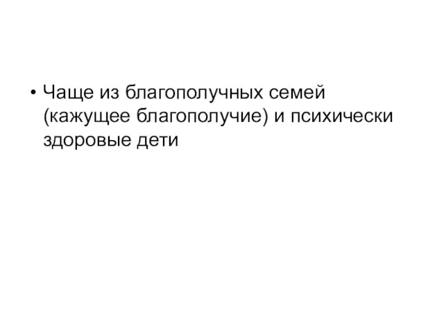 Чаще из благополучных семей (кажущее благополучие) и психически здоровые дети