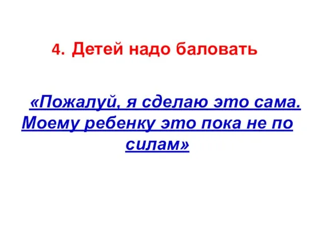 Детей надо баловать «Пожалуй, я сделаю это сама. Моему ребенку это пока не по силам»