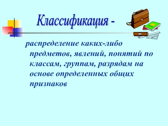 распределение каких-либо предметов, явлений, понятий по классам, группам, разрядам на основе определенных общих признаков Классификация -