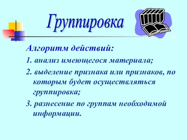 Алгоритм действий: 1. анализ имеющегося материала; 2. выделение признака или признаков, по