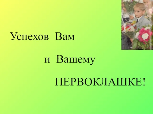 Успехов Вам и Вашему ПЕРВОКЛАШКЕ!