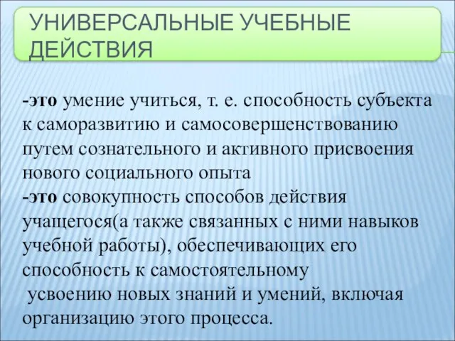 УНИВЕРСАЛЬНЫЕ УЧЕБНЫЕ ДЕЙСТВИЯ -это умение учиться, т. е. способность субъекта к саморазвитию