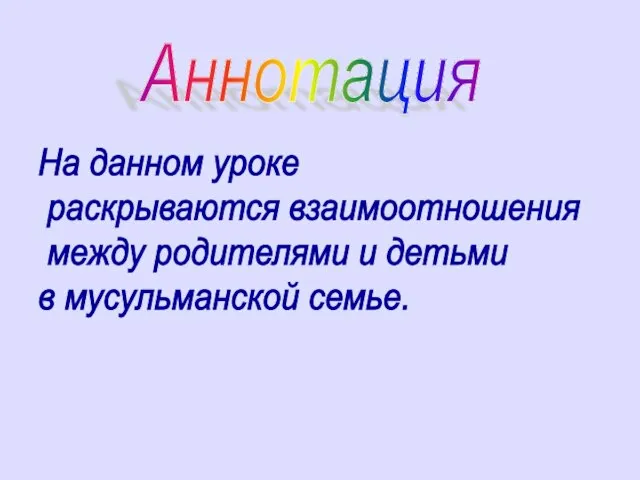 Аннотация На данном уроке раскрываются взаимоотношения между родителями и детьми в мусульманской семье.