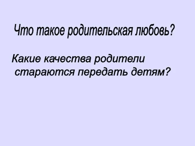 Что такое родительская любовь? Какие качества родители стараются передать детям?