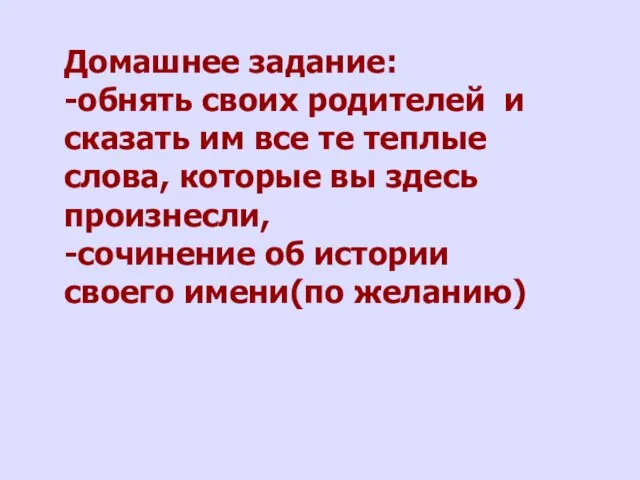 Домашнее задание: -обнять своих родителей и сказать им все те теплые слова,