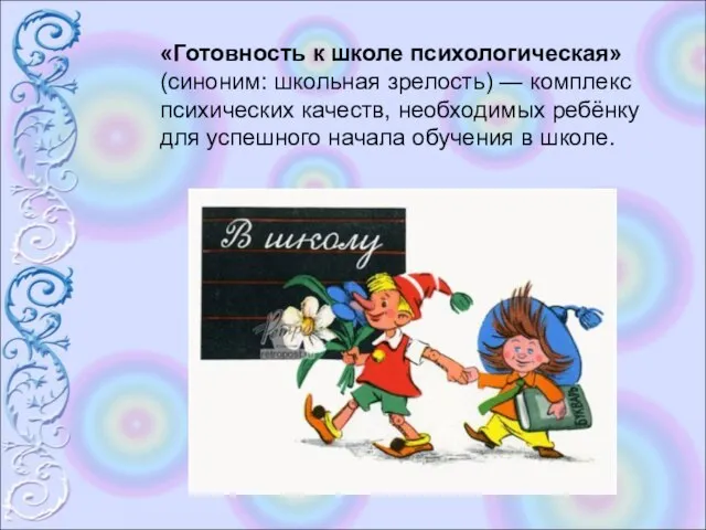 «Готовность к школе психологическая» (синоним: школьная зрелость) — комплекс психических качеств, необходимых