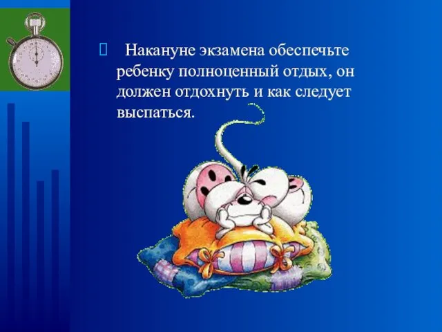 Накануне экзамена обеспечьте ребенку полноценный отдых, он должен отдохнуть и как следует выспаться.