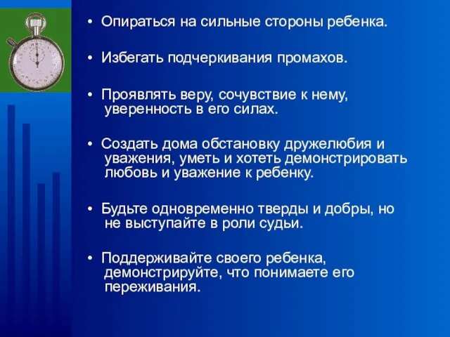 • Опираться на сильные стороны ребенка. • Избегать подчеркивания промахов. • Проявлять