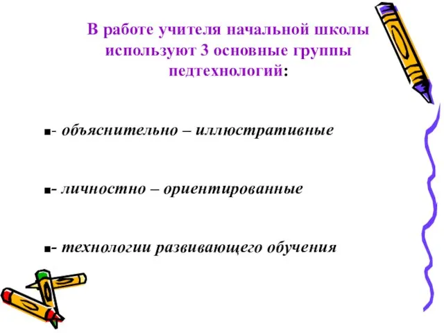 В работе учителя начальной школы используют 3 основные группы педтехнологий: - объяснительно