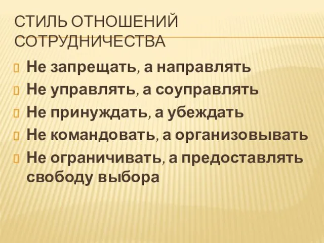 Стиль отношений сотрудничества Не запрещать, а направлять Не управлять, а соуправлять Не