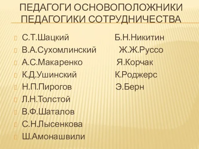 Педагоги основоположники педагогики сотрудничества С.Т.Шацкий Б.Н.Никитин В.А.Сухомлинский Ж.Ж.Руссо А.С.Макаренко Я.Корчак К.Д.Ушинский К.Роджерс