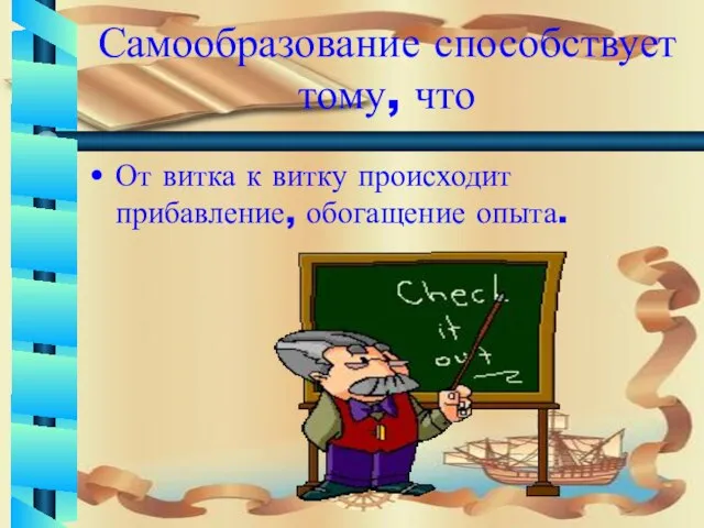 Самообразование способствует тому, что От витка к витку происходит прибавление, обогащение опыта.