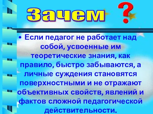 Если педагог не работает над собой, усвоенные им теоретические знания, как правило,