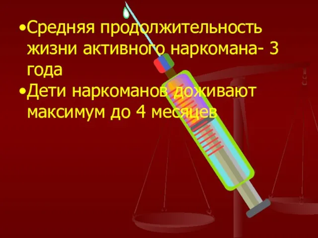 Средняя продолжительность жизни активного наркомана- 3 года Дети наркоманов доживают максимум до 4 месяцев