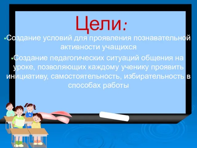 Цели: Создание условий для проявления познавательной активности учащихся Создание педагогических ситуаций общения