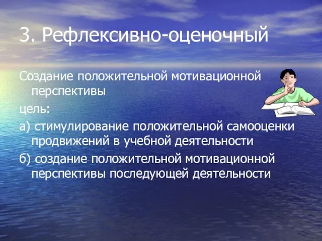 3. Рефлексивно-оценочный Создание положительной мотивационной перспективы цель: а) стимулирование положительной самооценки продвижений