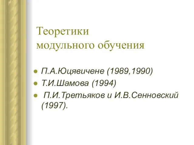 Теоретики модульного обучения П.А.Юцявичене (1989,1990) Т.И.Шамова (1994) П.И.Третьяков и И.В.Сенновский (1997).