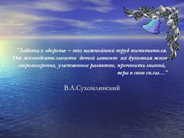 “Забота о здоровье – это важнейший труд воспитателя. От жизнедеятельности детей зависит