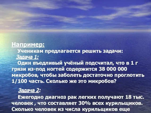 Например: Ученикам предлагается решить задачи: Задача 1: Один въедливый учёный подсчитал, что