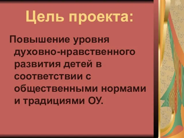 Цель проекта: Повышение уровня духовно-нравственного развития детей в соответствии с общественными нормами и традициями ОУ.